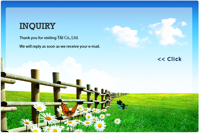 INQUIRY
Thank you for visiting T&I Co., Ltd.
We will reply as soon as we recelve your e-mail.
